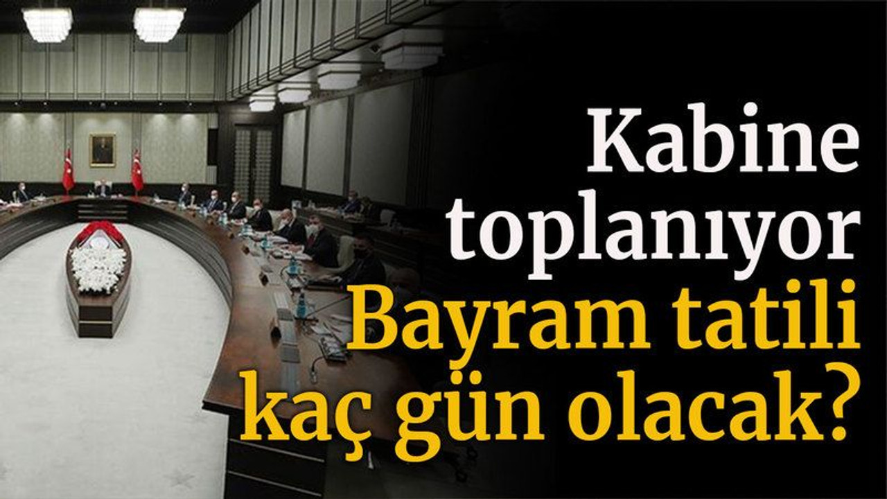 Kabine toplanıyor. Bayram tatili kaç gün olacak?